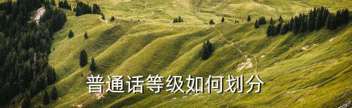 普通話等級(jí)如何劃分