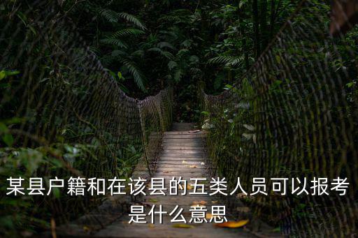 某縣戶籍和在該縣的五類人員可以報考是什么意思