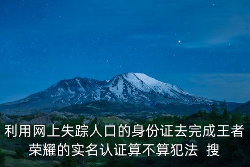 利用網(wǎng)上失蹤人口的身份證去完成王者榮耀的實名認(rèn)證算不算犯法  搜