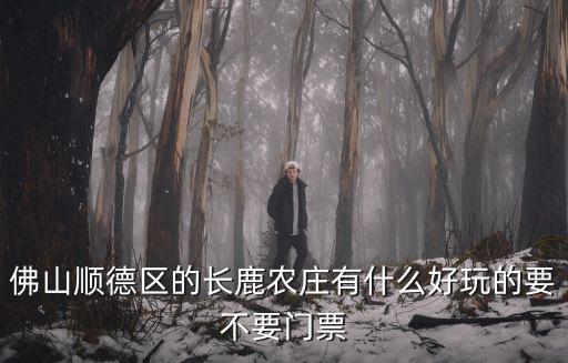 佛山順德區(qū)的長鹿農(nóng)莊有什么好玩的要不要門票
