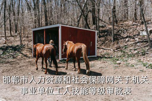 邯鄲市人力資源和社會保障網關于機關事業單位工人技能等級審批表