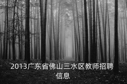 2013廣東省佛山三水區教師招聘 信息
