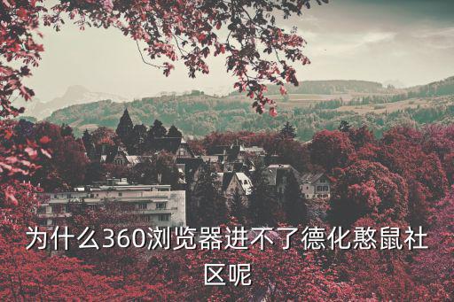 為什么360瀏覽器進不了德化憨鼠社區呢