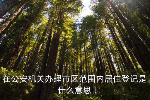在公安機關辦理市區范圍內居住登記是什么意思