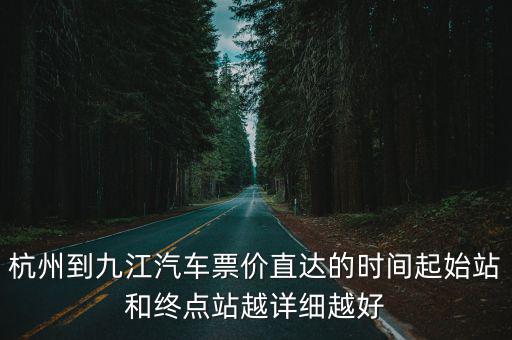 杭州到九江汽車票價直達的時間起始站和終點站越詳細越好