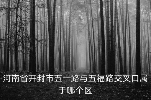 河南省開封市五一路與五福路交叉口屬于哪個區