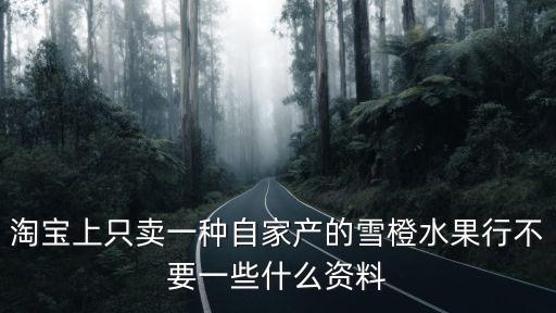 淘寶上只賣一種自家產的雪橙水果行不要一些什么資料