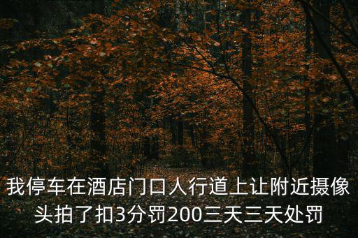 我停車在酒店門口人行道上讓附近攝像頭拍了扣3分罰200三天三天處罰