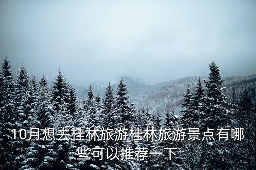 10月想去桂林旅游桂林旅游景點有哪些可以推薦一下