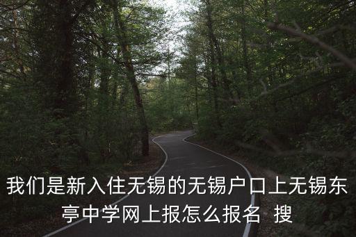 我們是新入住無錫的無錫戶口上無錫東亭中學網上報怎么報名  搜