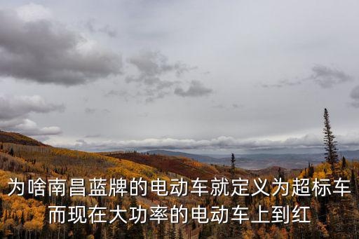 為啥南昌藍牌的電動車就定義為超標車而現在大功率的電動車上到紅