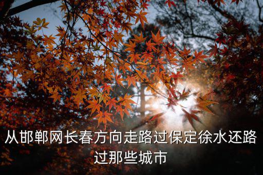從邯鄲網長春方向走路過保定徐水還路過那些城市