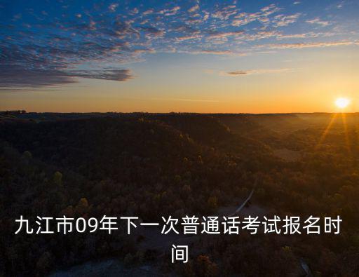 九江市09年下一次普通話考試報(bào)名時(shí)間