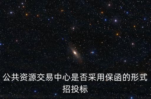 公共資源交易中心是否采用保函的形式招投標