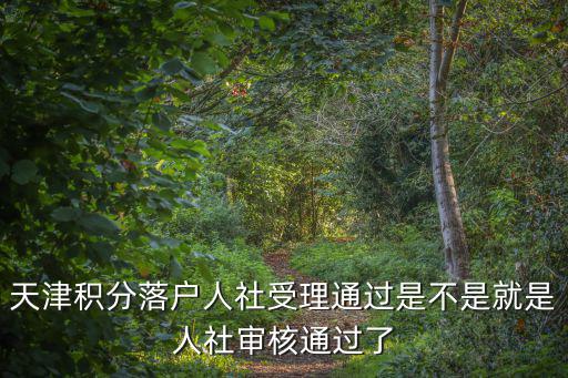 天津積分落戶人社受理通過是不是就是人社審核通過了