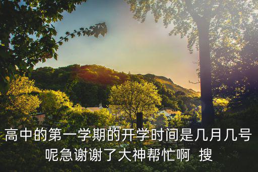 高中的第一學期的開學時間是幾月幾號呢急謝謝了大神幫忙啊  搜