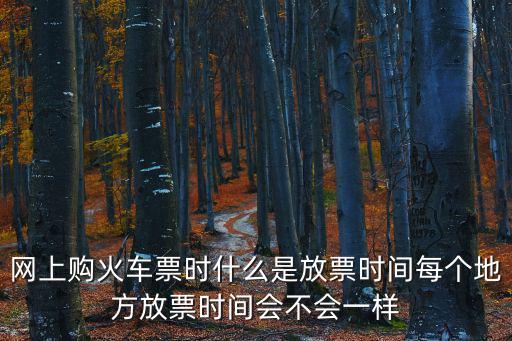 網上購火車票時什么是放票時間每個地方放票時間會不會一樣