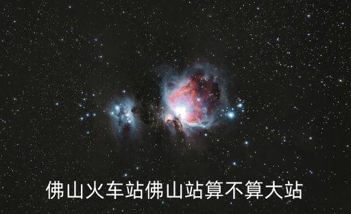 佛山火車站佛山站算不算大站