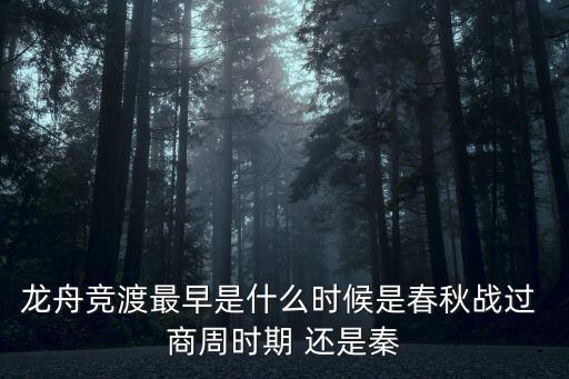 龍舟競渡最早是什么時候是春秋戰過 商周時期 還是秦