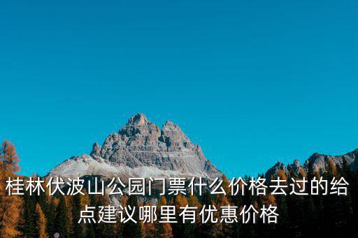 桂林伏波山公園門票什么價(jià)格去過的給點(diǎn)建議哪里有優(yōu)惠價(jià)格