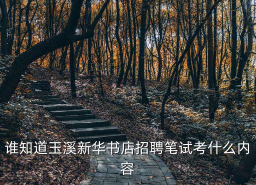 誰知道玉溪新華書店招聘筆試考什么內容