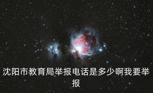 沈陽市教育局舉報電話是多少啊我要舉報