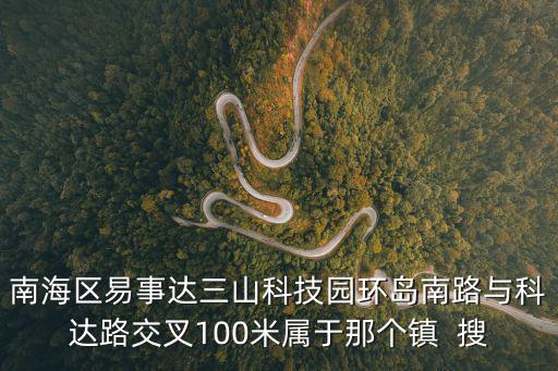 南海區(qū)易事達(dá)三山科技園環(huán)島南路與科達(dá)路交叉100米屬于那個鎮(zhèn)  搜