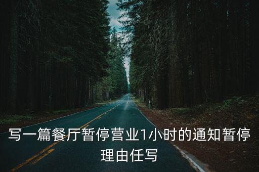 寫一篇餐廳暫停營業1小時的通知暫停理由任寫