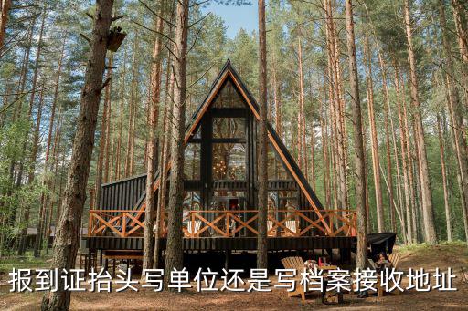 報(bào)到證抬頭寫單位還是寫檔案接收地址