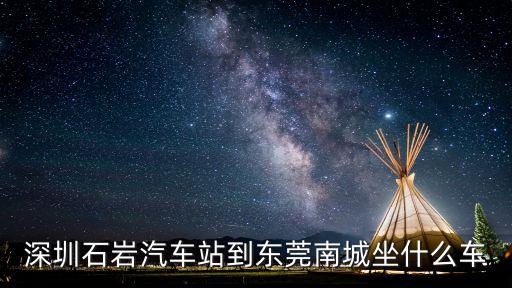 深圳石巖汽車站到東莞南城坐什么車