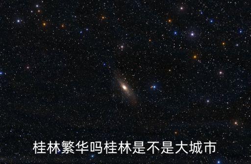 桂林繁華嗎桂林是不是大城市