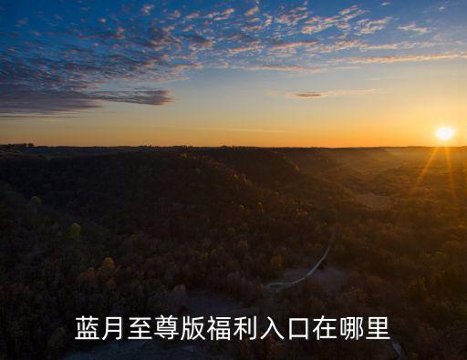 藍月至尊版福利入口在哪里
