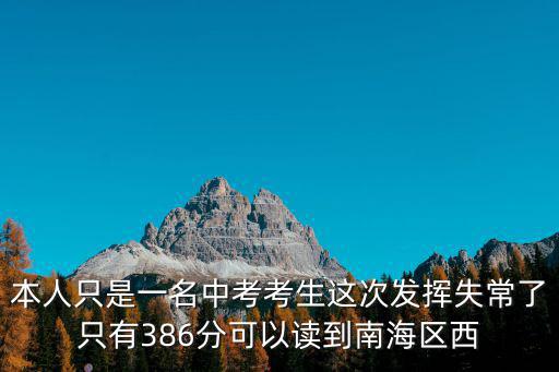 本人只是一名中考考生這次發揮失常了只有386分可以讀到南海區西