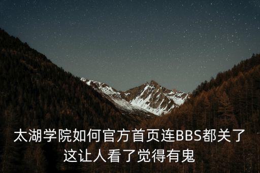 太湖學院如何官方首頁連BBS都關了這讓人看了覺得有鬼