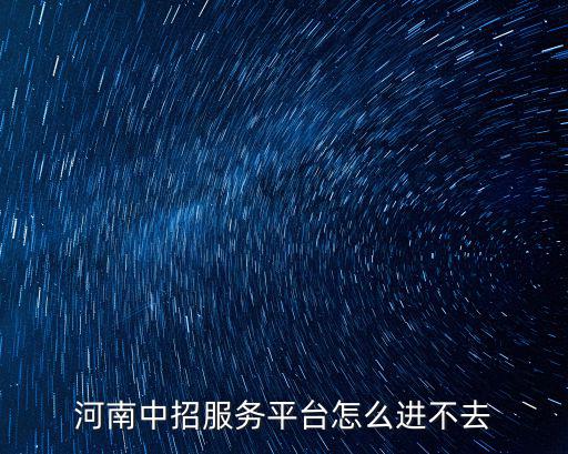 河南中招考生服務平臺，河南省中招考生服務平臺進不去怎么辦呀