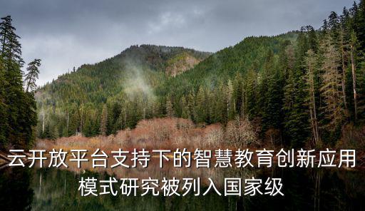 云開放平臺(tái)支持下的智慧教育創(chuàng)新應(yīng)用模式研究被列入國家級