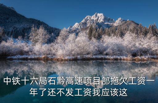 中鐵十六局石黔高速項目部拖欠工資一年了還不發工資我應該這