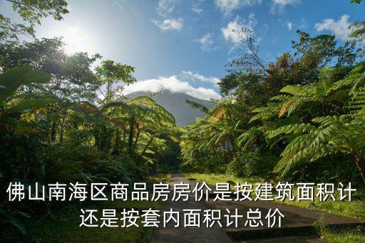 佛山南海區(qū)商品房房價是按建筑面積計還是按套內(nèi)面積計總價