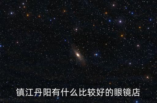 鎮江丹陽有什么比較好的眼鏡店