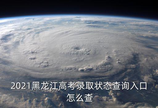 高考錄取查詢系統入口，2021黑龍江高考錄取狀態查詢入口 怎么查
