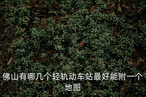 佛山輕軌線路圖，佛山有哪幾個輕軌動車站最好能附一個地圖