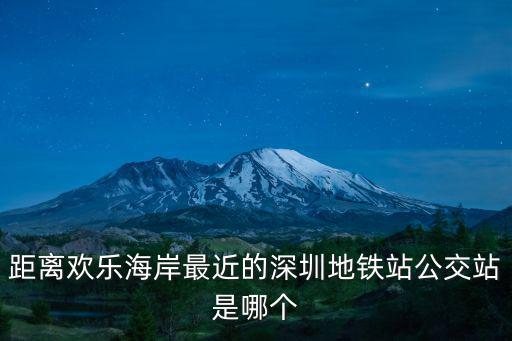 距離歡樂海岸最近的深圳地鐵站公交站是哪個