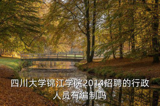 四川高校招聘，四川大學錦江學院2014招聘的行政人員有編制嗎