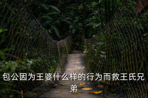包公三勘蝴蝶夢，包公因為王婆什么樣的行為而救王氏兄弟