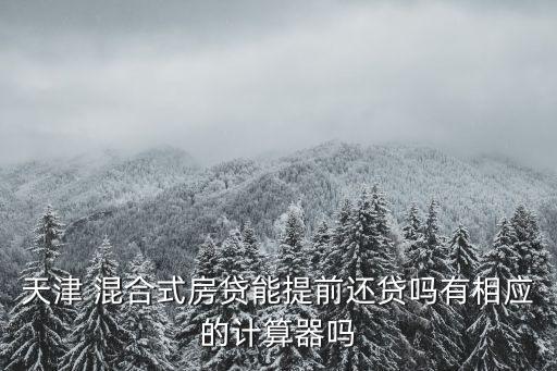 天津 混合式房貸能提前還貸嗎有相應的計算器嗎