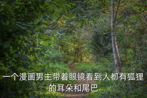 一個(gè)漫畫(huà)男主帶著眼鏡看到人都有狐貍的耳朵和尾巴
