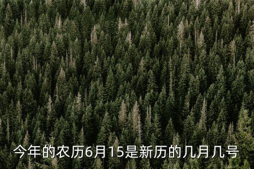 今年的農歷6月15是新歷的幾月幾號
