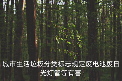 城市生活垃圾分類標(biāo)志規(guī)定廢電池廢日光燈管等有害