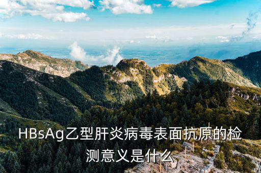 病毒抗原檢測，HBsAg乙型肝炎病毒表面抗原的檢測意義是什么
