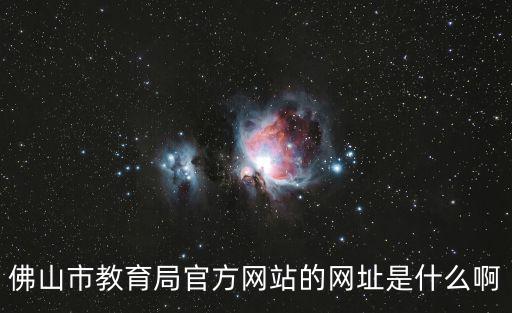 佛山市教育局官方網(wǎng)站的網(wǎng)址是什么啊